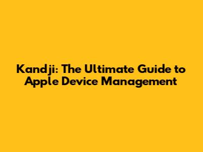 Kandji: The Ultimate Guide to Apple Device Management