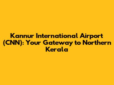 Kannur International Airport (CNN): Your Gateway to Northern Kerala