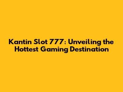 Kantin Slot 777: Unveiling the Hottest Gaming Destination