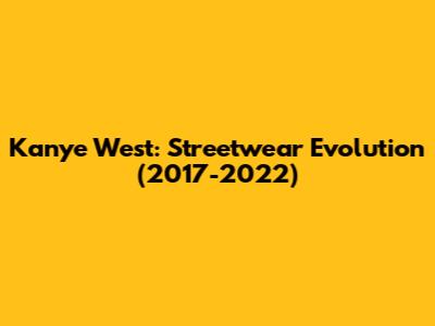 Kanye West: Streetwear Evolution (2017-2022)