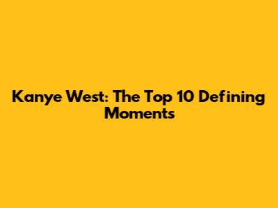 Kanye West: The Top 10 Defining Moments