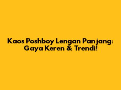 Kaos Poshboy Lengan Panjang: Gaya Keren & Trendi!