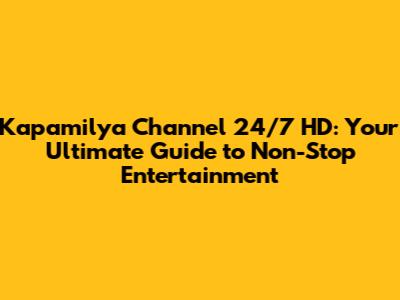 Kapamilya Channel 24/7 HD: Your Ultimate Guide to Non-Stop Entertainment