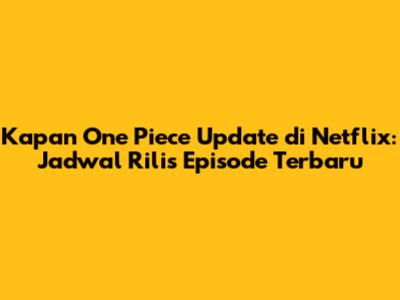 Kapan One Piece Update di Netflix: Jadwal Rilis Episode Terbaru
