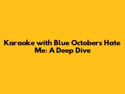 Karaoke with Blue October's Hate Me: A Deep Dive
