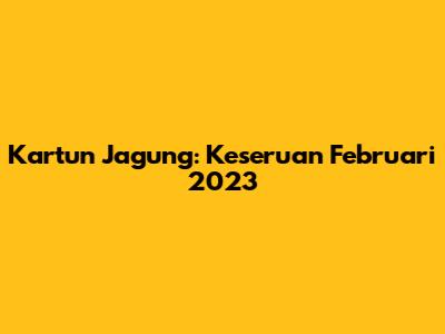 Kartun Jagung: Keseruan Februari 2023