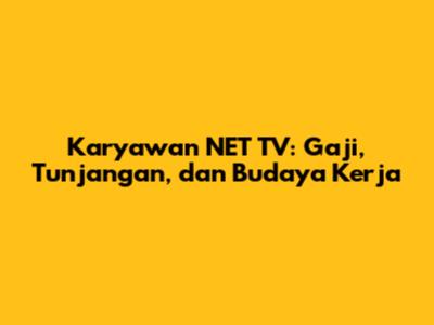 Karyawan NET TV: Gaji, Tunjangan, dan Budaya Kerja