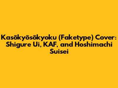 Kasōkyōsōkyoku (Faketype) Cover: Shigure Ui, KAF, and Hoshimachi Suisei