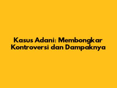Kasus Adani: Membongkar Kontroversi dan Dampaknya