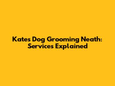 Kate's Dog Grooming Neath: Services Explained