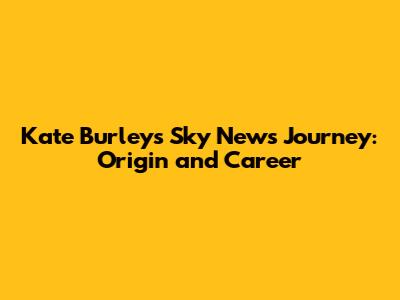 Kate Burley's Sky News Journey: Origin and Career