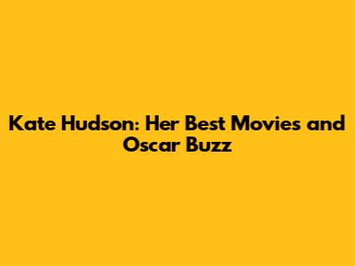 Kate Hudson: Her Best Movies and Oscar Buzz
