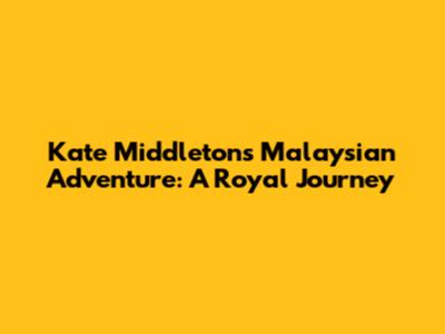 Kate Middleton's Malaysian Adventure: A Royal Journey