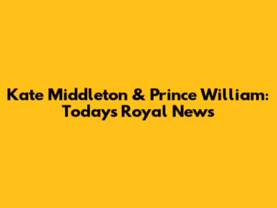 Kate Middleton & Prince William: Today's Royal News