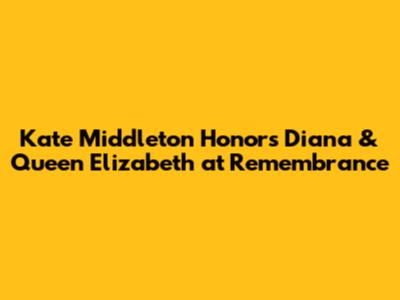 Kate Middleton Honors Diana & Queen Elizabeth at Remembrance