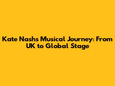 Kate Nash's Musical Journey: From UK to Global Stage