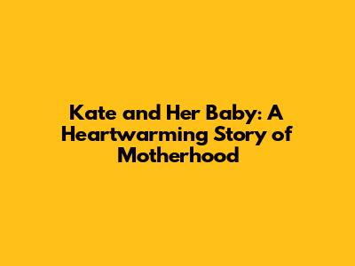 Kate and Her Baby: A Heartwarming Story of Motherhood