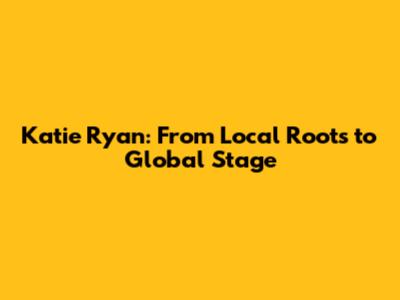 Katie Ryan: From Local Roots to Global Stage