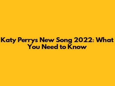 Katy Perry's New Song 2022: What You Need to Know