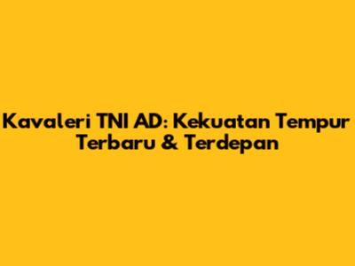 Kavaleri TNI AD: Kekuatan Tempur Terbaru & Terdepan