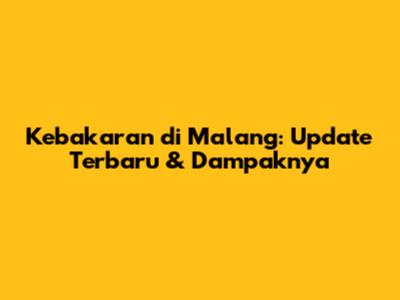Kebakaran di Malang: Update Terbaru & Dampaknya
