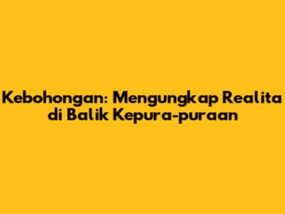 Kebohongan: Mengungkap Realita di Balik Kepura-puraan