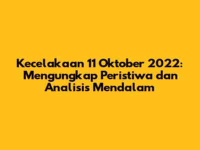 Kecelakaan 11 Oktober 2022: Mengungkap Peristiwa dan Analisis Mendalam
