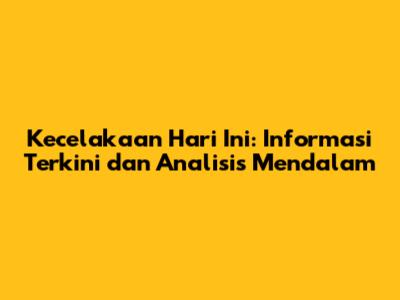 Kecelakaan Hari Ini: Informasi Terkini dan Analisis Mendalam