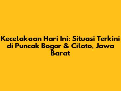 Kecelakaan Hari Ini: Situasi Terkini di Puncak Bogor & Ciloto, Jawa Barat