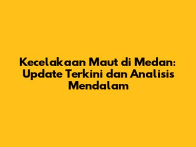 Kecelakaan Maut di Medan: Update Terkini dan Analisis Mendalam