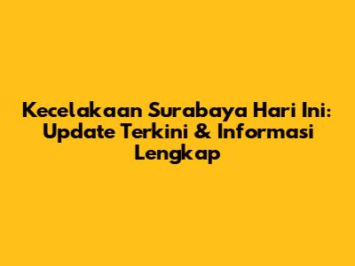 Kecelakaan Surabaya Hari Ini: Update Terkini & Informasi Lengkap