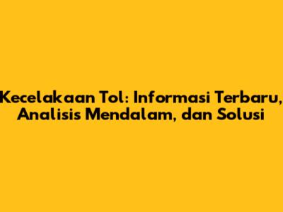 Kecelakaan Tol: Informasi Terbaru, Analisis Mendalam, dan Solusi