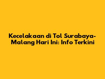 Kecelakaan di Tol Surabaya-Malang Hari Ini: Info Terkini