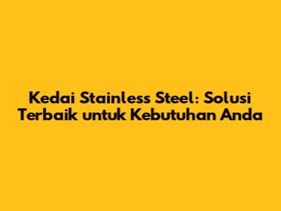 Kedai Stainless Steel: Solusi Terbaik untuk Kebutuhan Anda