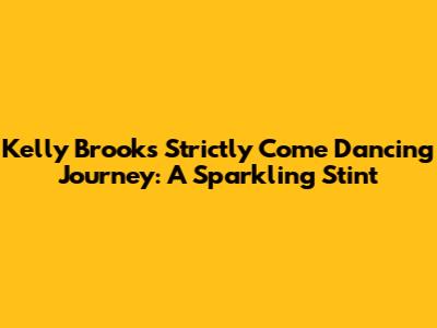 Kelly Brook's Strictly Come Dancing Journey: A Sparkling Stint