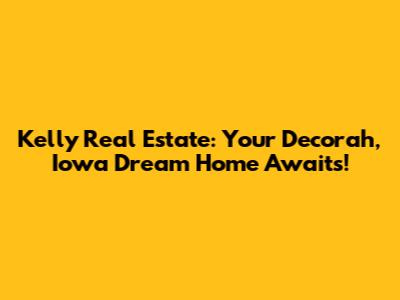 Kelly Real Estate: Your Decorah, Iowa Dream Home Awaits!