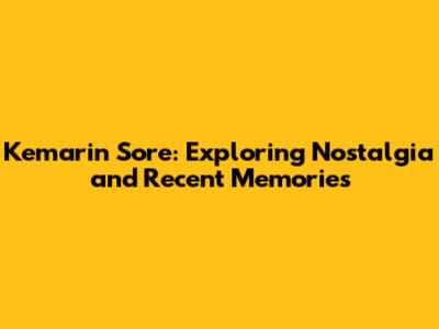 Kemarin Sore: Exploring Nostalgia and Recent Memories