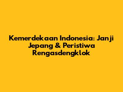 Kemerdekaan Indonesia: Janji Jepang & Peristiwa Rengasdengklok