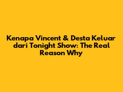 Kenapa Vincent & Desta Keluar dari Tonight Show: The Real Reason Why