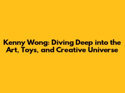 Kenny Wong: Diving Deep into the Art, Toys, and Creative Universe