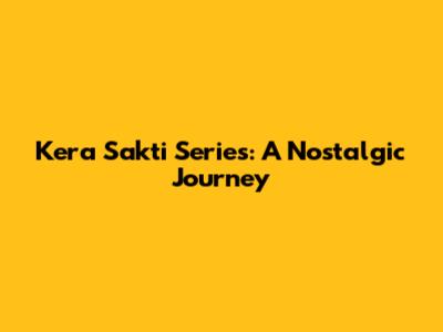 Kera Sakti Series: A Nostalgic Journey