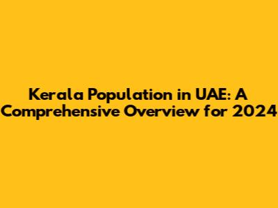 Kerala Population in UAE: A Comprehensive Overview for 2024