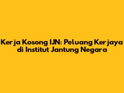 Kerja Kosong IJN: Peluang Kerjaya di Institut Jantung Negara