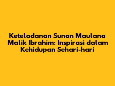 Keteladanan Sunan Maulana Malik Ibrahim: Inspirasi dalam Kehidupan Sehari-hari