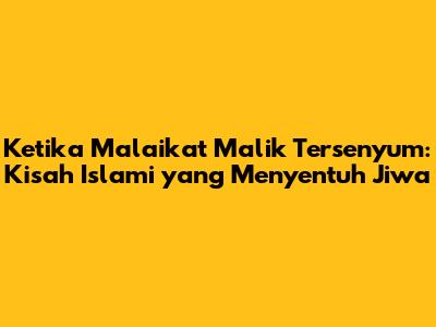Ketika Malaikat Malik Tersenyum: Kisah Islami yang Menyentuh Jiwa