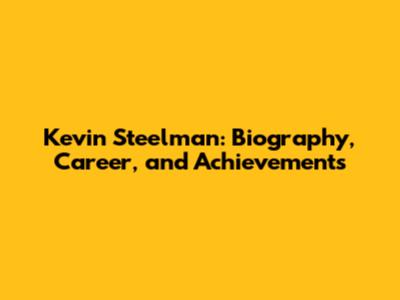 Kevin Steelman: Biography, Career, and Achievements