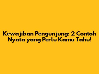 Kewajiban Pengunjung: 2 Contoh Nyata yang Perlu Kamu Tahu!