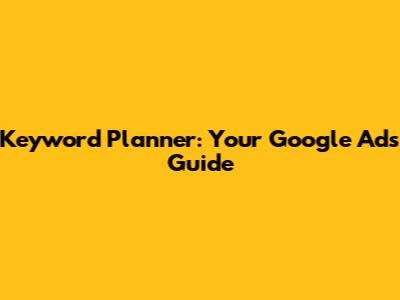 Keyword Planner: Your Google Ads Guide