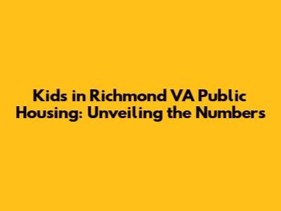 Kids in Richmond VA Public Housing: Unveiling the Numbers