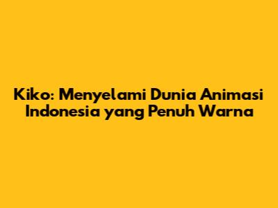 Kiko: Menyelami Dunia Animasi Indonesia yang Penuh Warna